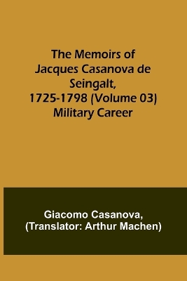 The Memoirs of Jacques Casanova de Seingalt, 1725-1798 (Volume 03): Military Career book