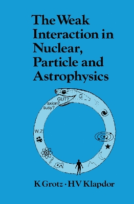The The Weak Interaction in Nuclear, Particle, and Astrophysics by K. Grotz