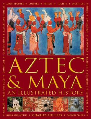 Aztec and Maya: An Illustrated History: The definitive chronicle of the ancient peoples of Central America and Mexico - including the Aztec, Maya, Olmec, Mixtec, Toltec and Zapotec book