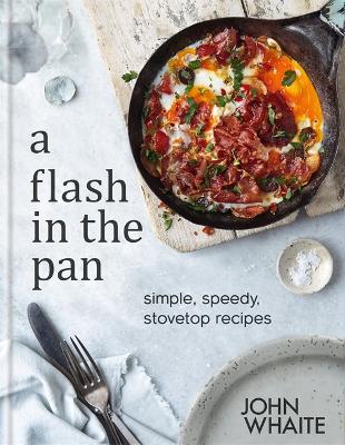 A Flash in the Pan: Simple, speedy stovetop recipes by John Whaite