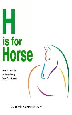 H is For Horse: An Easy Guide to Veterinary Care for Horses by Terrie Sizemore