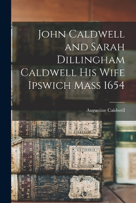 John Caldwell and Sarah Dillingham Caldwell His Wife Ipswich Mass 1654 book