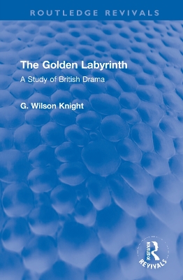 The Golden Labyrinth: A Study of British Drama by G. Wilson Knight