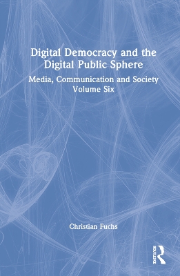 Digital Democracy and the Digital Public Sphere: Media, Communication and Society Volume Six book