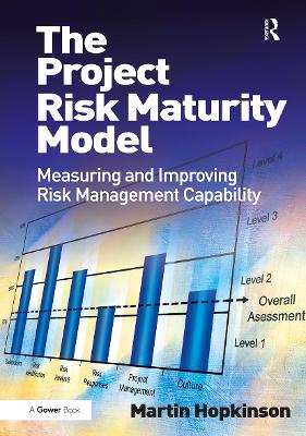 The The Project Risk Maturity Model: Measuring and Improving Risk Management Capability by Martin Hopkinson