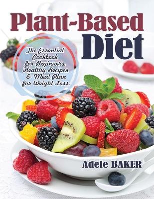 Plant-Based Diet: The Essential Cookbook for Beginners. Healthy Recipes & Meal Plan for Weight Loss book