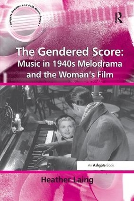 Gendered Score: Music in 1940s Melodrama and the Woman's Film by Heather Laing