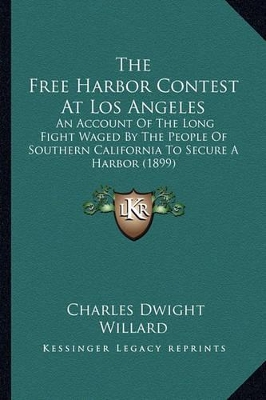 The Free Harbor Contest At Los Angeles: An Account Of The Long Fight Waged By The People Of Southern California To Secure A Harbor (1899) by Charles Dwight Willard