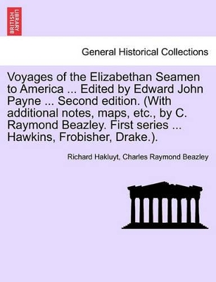 Voyages of the Elizabethan Seamen to America ... Edited by Edward John Payne ... Second Edition. (with Additional Notes, Maps, Etc., by C. Raymond Beazley. First Series ... Hawkins, Frobisher, Drake.). book