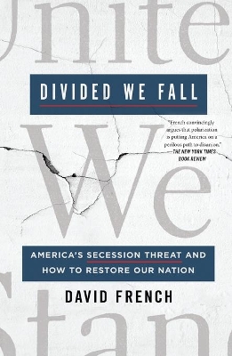 Divided We Fall: America's Secession Threat and How to Restore Our Nation by David French