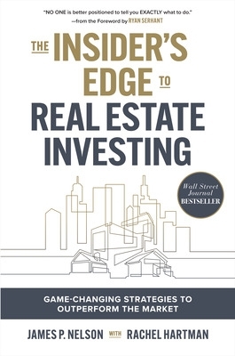 The Insider's Edge to Real Estate Investing: Game-Changing Strategies to Outperform the Market by James Nelson