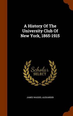 History of the University Club of New York, 1865-1915 by James Waddel Alexander