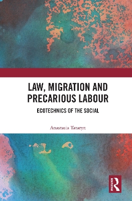 Law, Migration and Precarious Labour: Ecotechnics of the Social by Anastasia Tataryn
