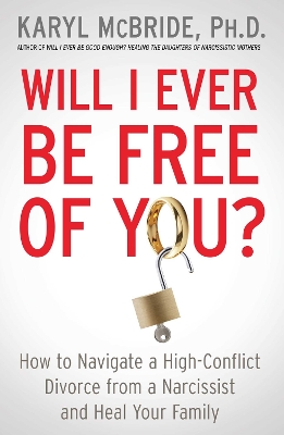 Will I Ever Be Free of You?: How to Navigate a High-Conflict Divorce from a Narcissist and Heal Your Family by Dr. Karyl McBride