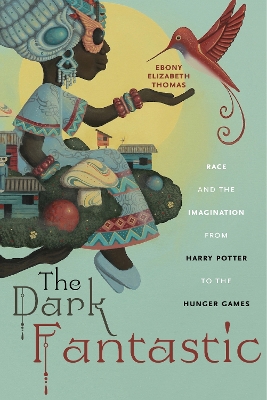 The Dark Fantastic: Race and the Imagination from Harry Potter to the Hunger Games by Ebony Elizabeth Thomas