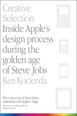 Creative Selection: Inside Apple's Design Process During the Golden Age of Steve Jobs book