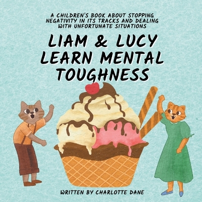 Liam and Lucy Learn Mental Toughness: A Children's Book About Stopping Negativity In Its Tracks and Dealing With Unfortunate Situation book