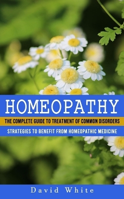 Homeopathy: Strategies to Benefit From Homeopathic Medicine (The Complete Guide to Treatment of Common Disorders) book
