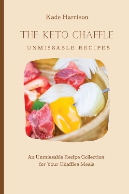 The Keto Chaffles Unmissable Recipes: An Unmissable Recipe Collection for Your Chaffles Meals by Kade Harrison