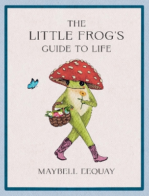 The Little Frog's Guide to Life: Love, Advice and Inspiration for Every Day from the Internet’s Beloved Mushroom Frog book