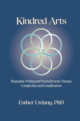 Kindred Arts: Biographic Writing and Psychodynamic Therapy, Complexities and Complications book