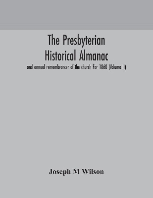 The Presbyterian historical almanac and annual remembrancer of the church For 1860 (Volume II) by Joseph M Wilson