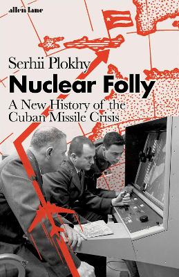 Nuclear Folly: A New History of the Cuban Missile Crisis by Serhii Plokhy