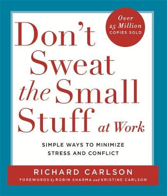 Don't Sweat the Small Stuff at Work: Simple ways to Keep the Little Things from Overtaking Your Life by Richard Carlson