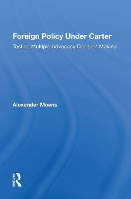 Foreign Policy Under Carter: Testing Multiple Advocacy Decision Making by Alexander Moens