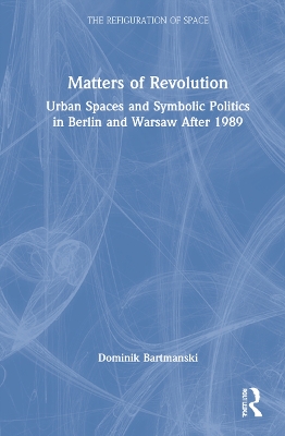 Matters of Revolution: Urban Spaces and Symbolic Politics in Berlin and Warsaw After 1989 book