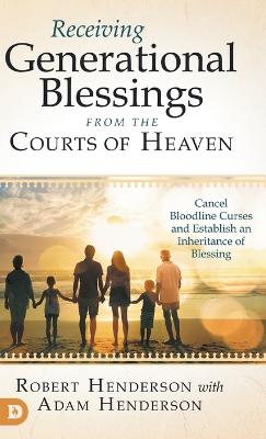 Receiving Generational Blessings from the Courts of Heaven: Cancel Bloodline Curses and Establish an Inheritance of Blessing by Robert Henderson