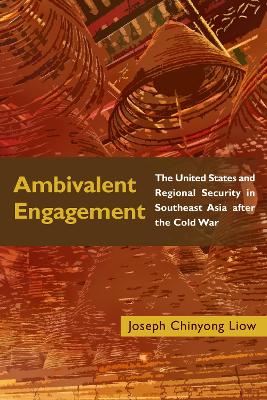 Ambivalent Engagement: The United States and Regional Security in Southeast Asia after the Cold War by Joseph Chinyong Liow