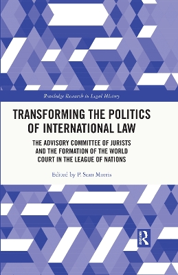 Transforming the Politics of International Law: The Advisory Committee of Jurists and the Formation of the World Court in the League of Nations book