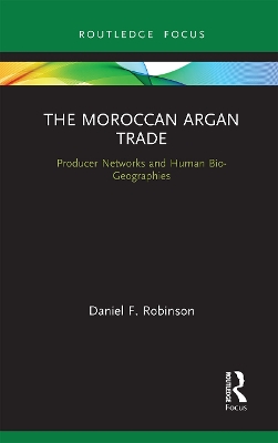 The Moroccan Argan Trade: Producer Networks and Human Bio-Geographies by Daniel F. Robinson
