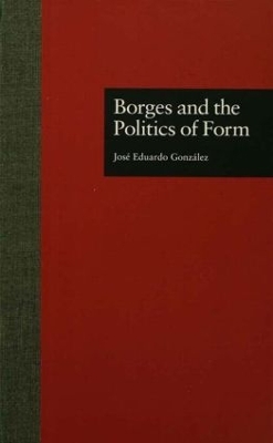 Borges and the Politics of Form by Jose Eduardo Gonzalez