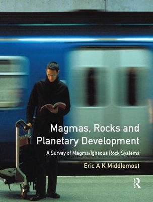 Magmas, Rocks and Planetary Development by Eric A. K. Middlemost