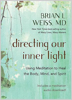 Directing Our Inner Light: Using Meditation to Heal the Body, Mind, and Spirit by Brian L. Weiss