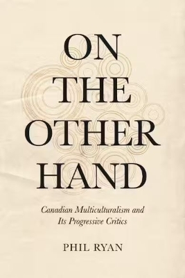 On the Other Hand: Canadian Multiculturalism and Its Progressive Critics by Phil Ryan