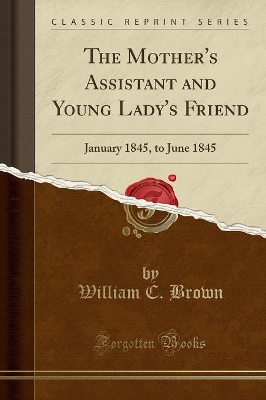 The Mother's Assistant and Young Lady's Friend: January 1845, to June 1845 (Classic Reprint) book