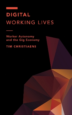 Digital Working Lives: Worker Autonomy and the Gig Economy by Tim Christiaens