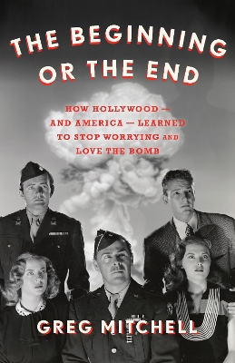 The Beginning or the End: How Hollywood—and America—Learned to Stop Worrying and Love the Bomb book