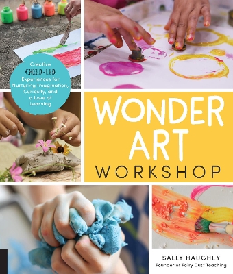 Wonder Art Workshop: Creative Child-Led Experiences for Nurturing Imagination, Curiosity, and a Love of Learning book