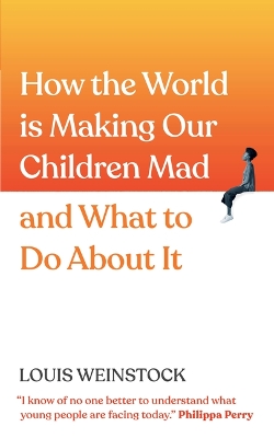 How the World Is Making Our Children Mad and What to Do about It: A Field Guide to Raising Empowered Children and Growing a More Beautiful World by Louis Weinstock