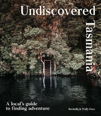 Undiscovered Tasmania: A Locals' Guide to Finding Adventure book