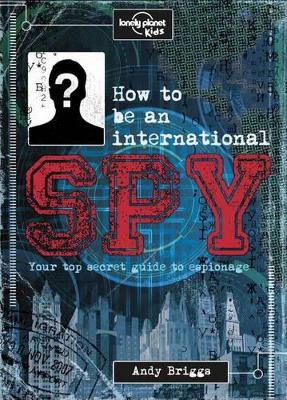 How to Be an International Spy by Lonely Planet Kids