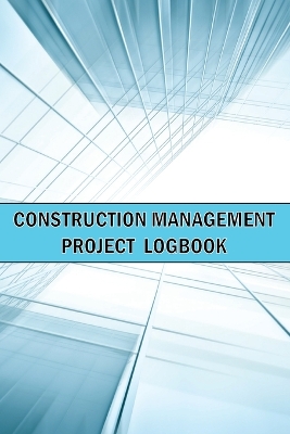 Construction Management Project Logbook: Amazing Gift Idea Construction Site Daily Keeper to Record Workforce, Tasks, Schedules, Construction Daily Report and Many Many More book