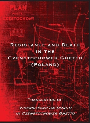 Resistance and Death in the Czenstochower Ghetto: Translation of Vidershtand un Umkum in Czenstochower Ghetto book