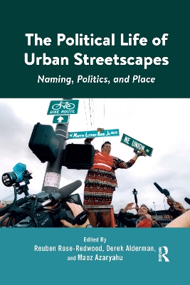 The The Political Life of Urban Streetscapes: Naming, Politics, and Place by Reuben Rose-Redwood
