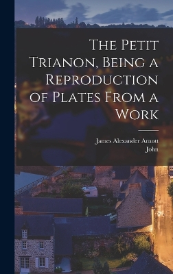 The Petit Trianon, Being a Reproduction of Plates From a Work book