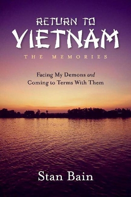 Return to Vietnam, The Memories: Facing My Demons and Coming To Terms With Them by Stan Bain